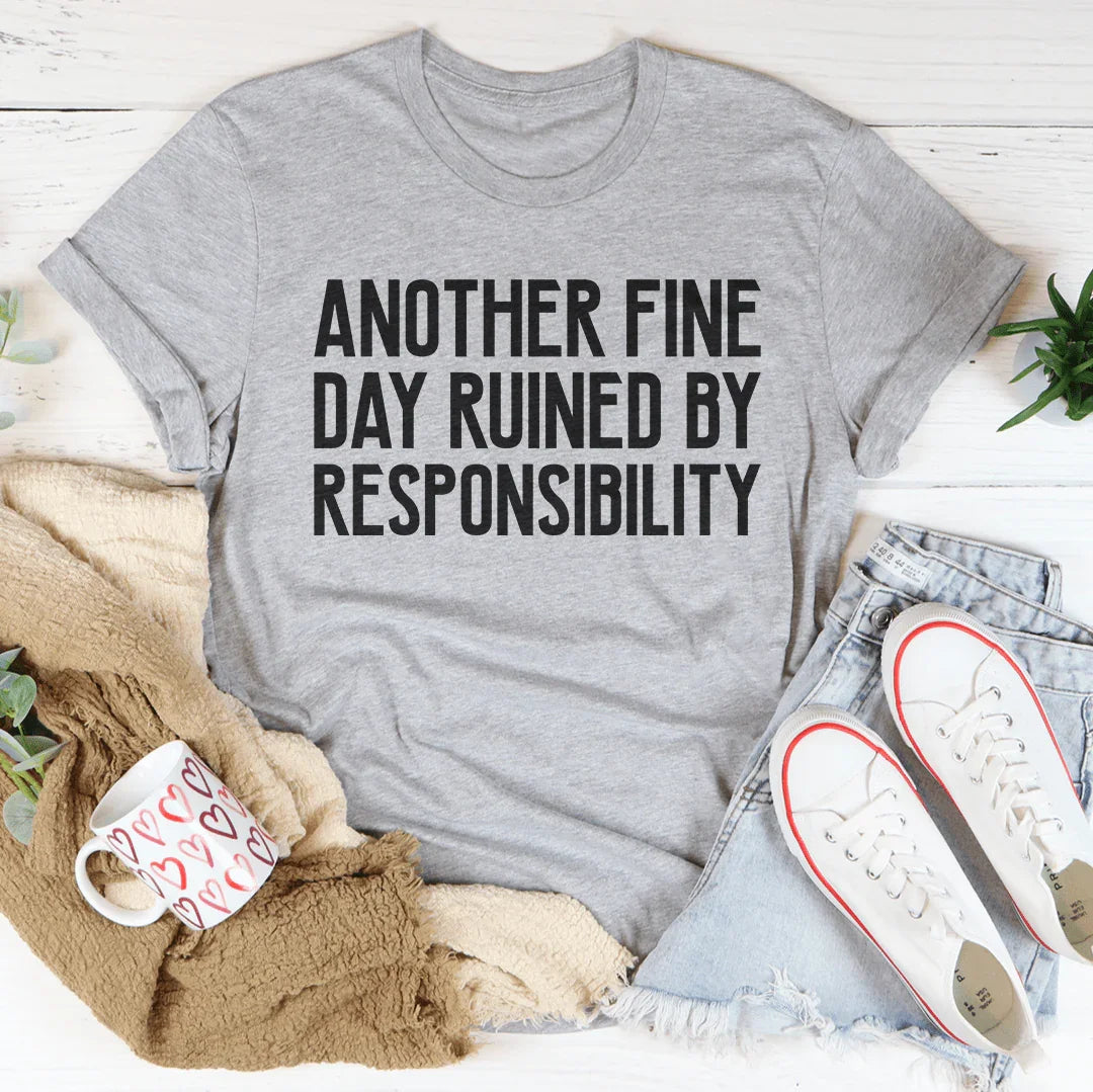 Another Fine Day Ruined By Responsibility Tee