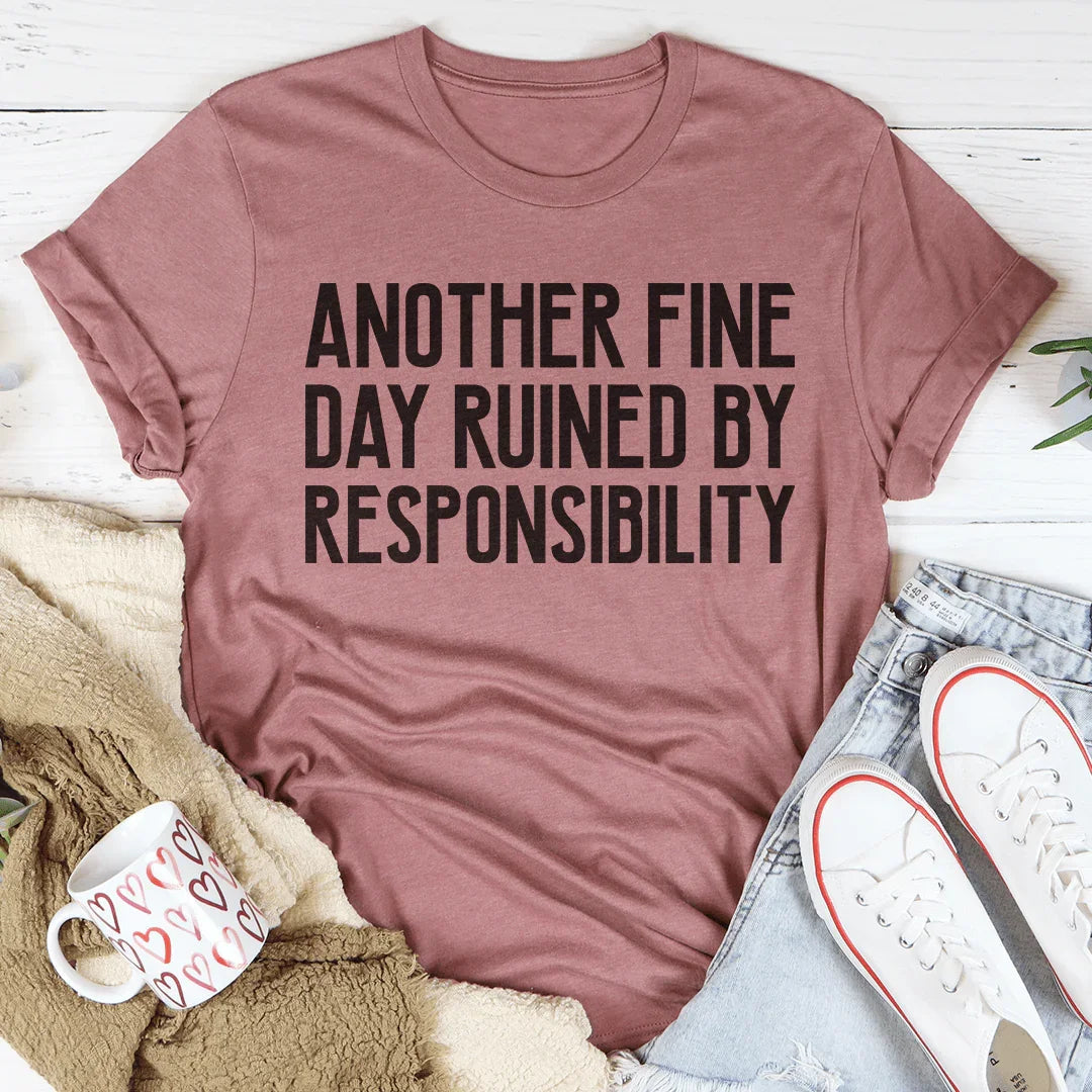 Another Fine Day Ruined By Responsibility Tee