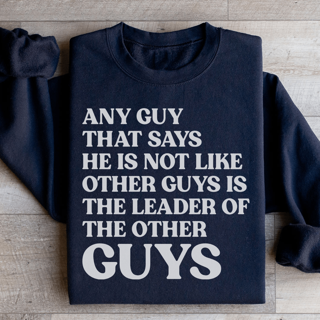 Any Guy That Says He Is Not Like Other Guys Is The Leader Of The Other Guys Sweatshirt