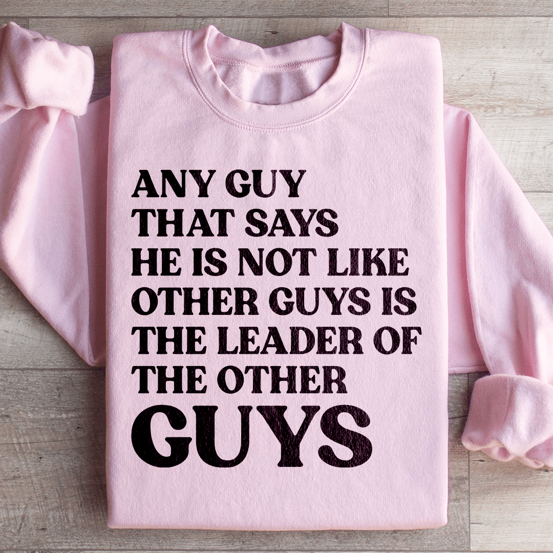Any Guy That Says He Is Not Like Other Guys Is The Leader Of The Other Guys Sweatshirt