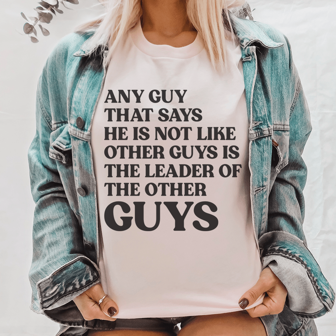 Any Guy That Says He Is Not Like Other Guys Is The Leader Of The Other Guys Tee