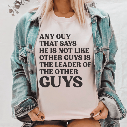 Any Guy That Says He Is Not Like Other Guys Is The Leader Of The Other Guys Tee