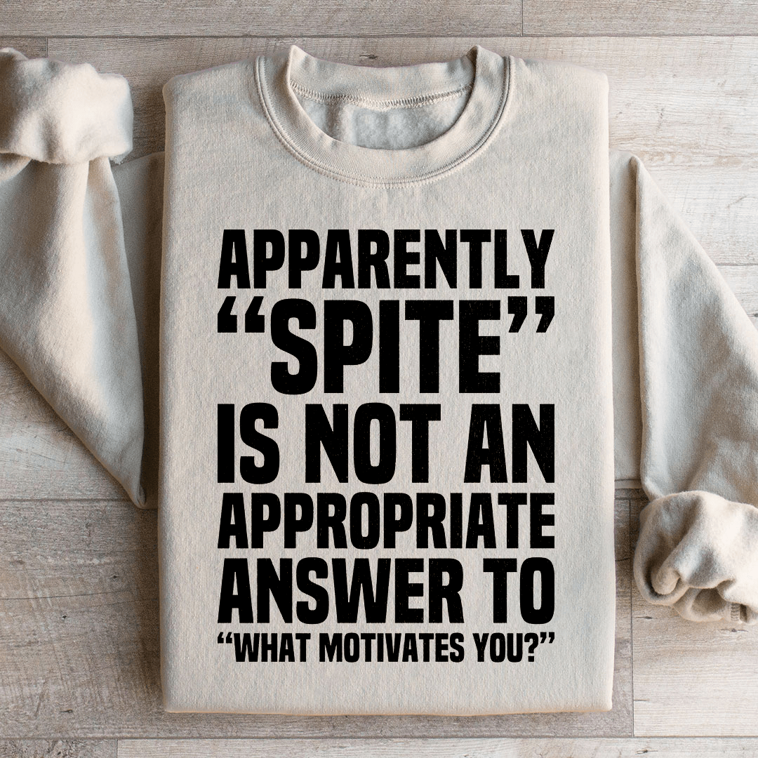 Apparently Spite Is Not An Appropriate Answer To What Motivates You Sweatshirt