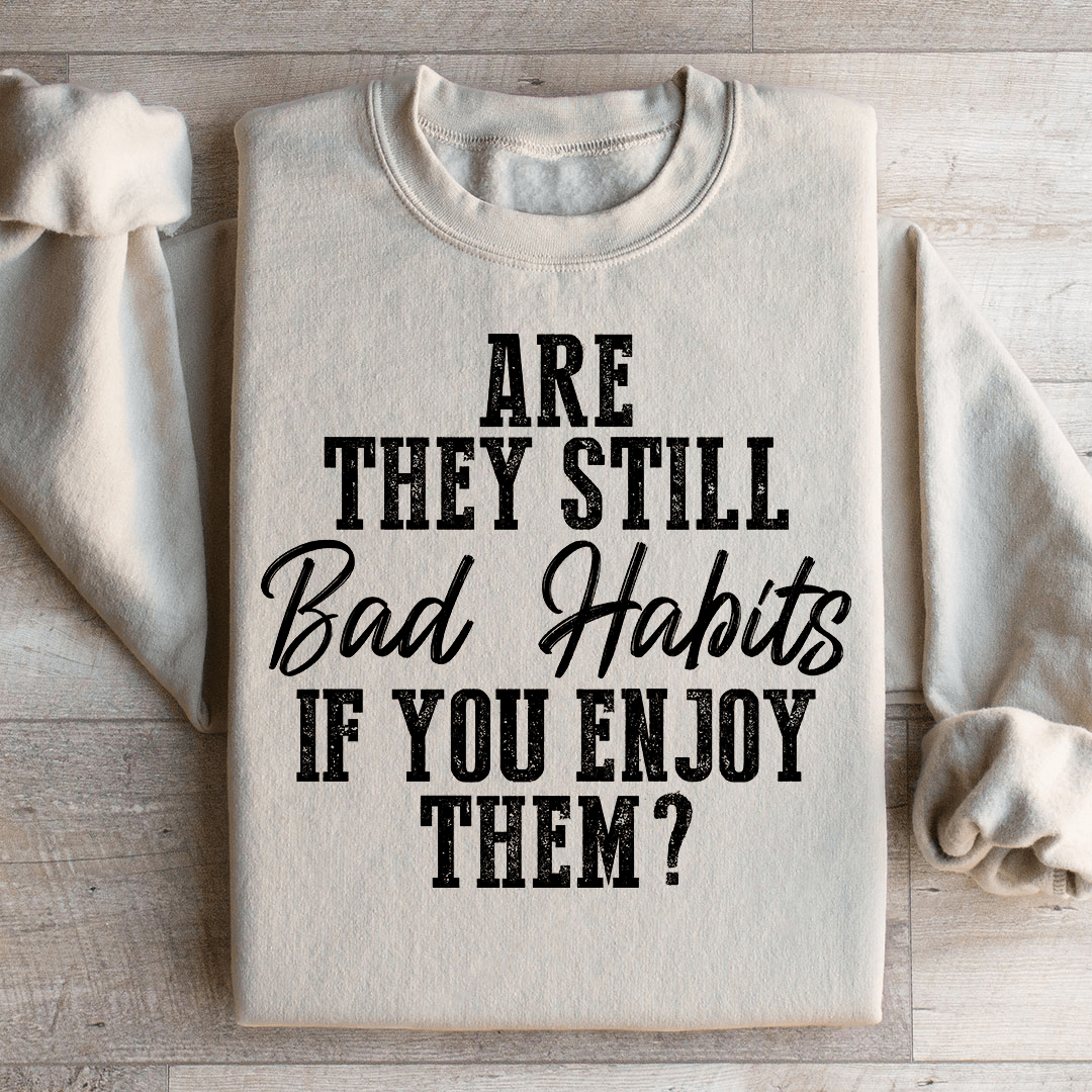 Are They Still Bad Habits If You Enjoy Them Sweatshirt