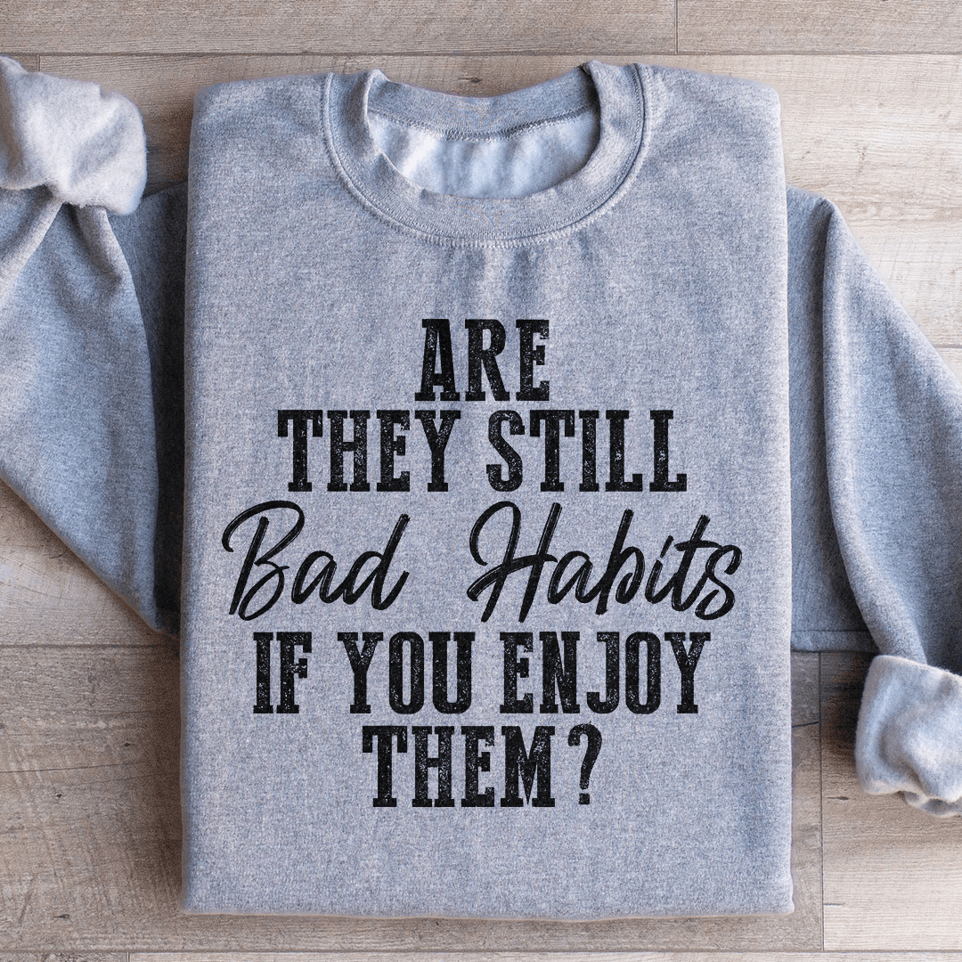 Are They Still Bad Habits If You Enjoy Them Sweatshirt