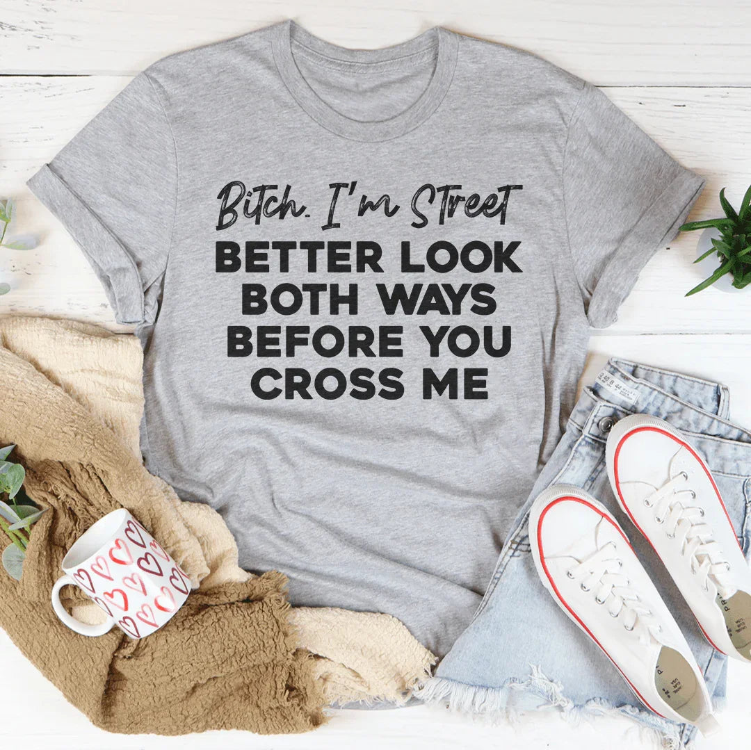 B-tch I'm Street Better Look Both Ways Before You Cross Me Tee