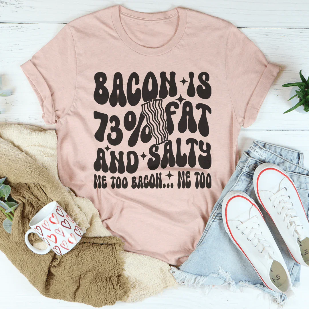 Bacon Is 73% Fat And Salty Me Too Bacon Me Too Tee