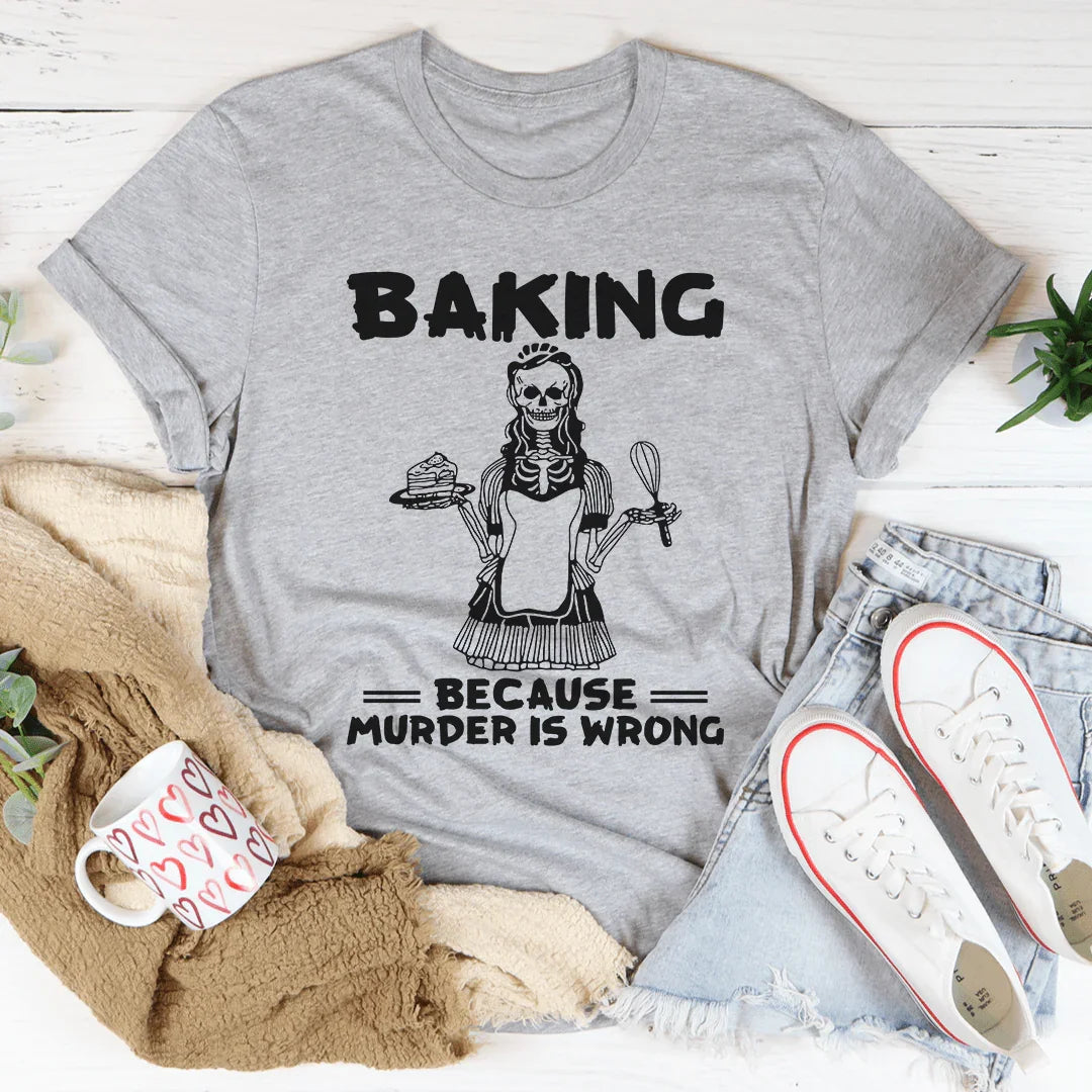 Baking Because Murder Is Wrong Tee