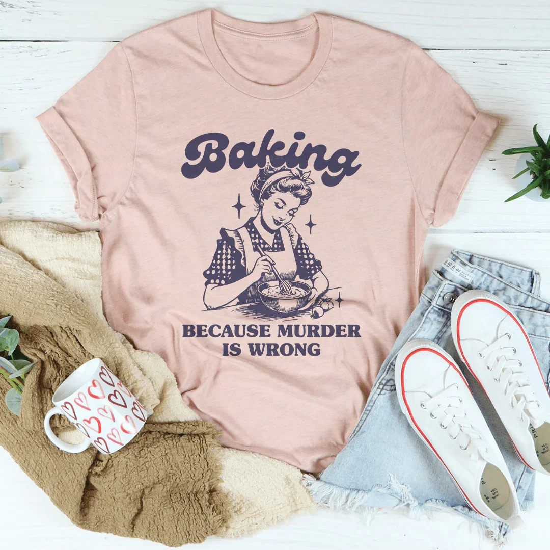Baking Because Murder Is Wrong Tee
