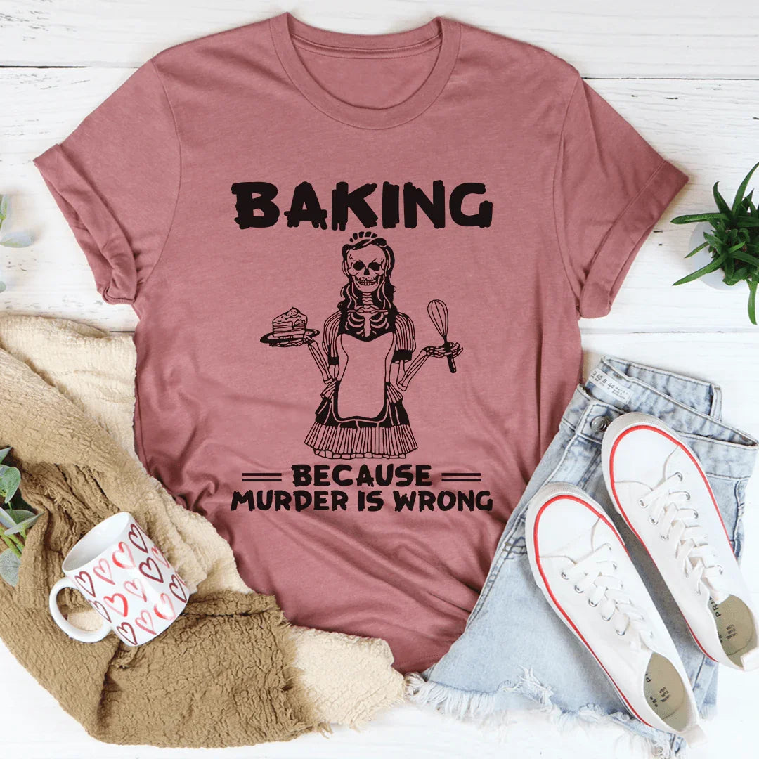 Baking Because Murder Is Wrong Tee