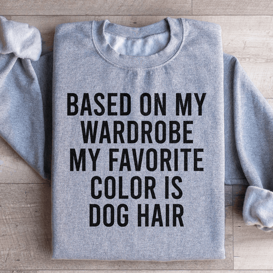 Based On My Wardrobe My Favorite Color Is Dog Hair Sweatshirt
