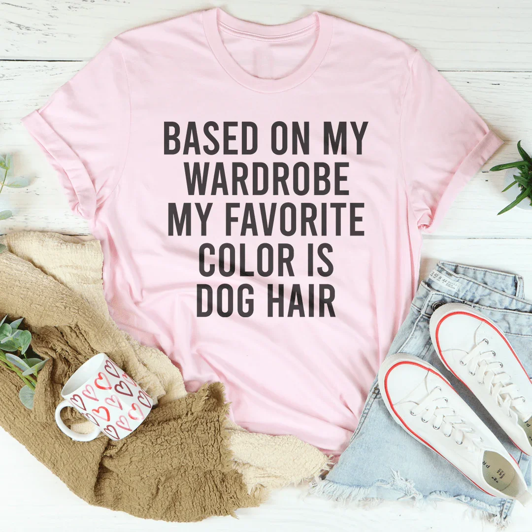 Based On My Wardrobe My Favorite Color Is Dog Hair Tee