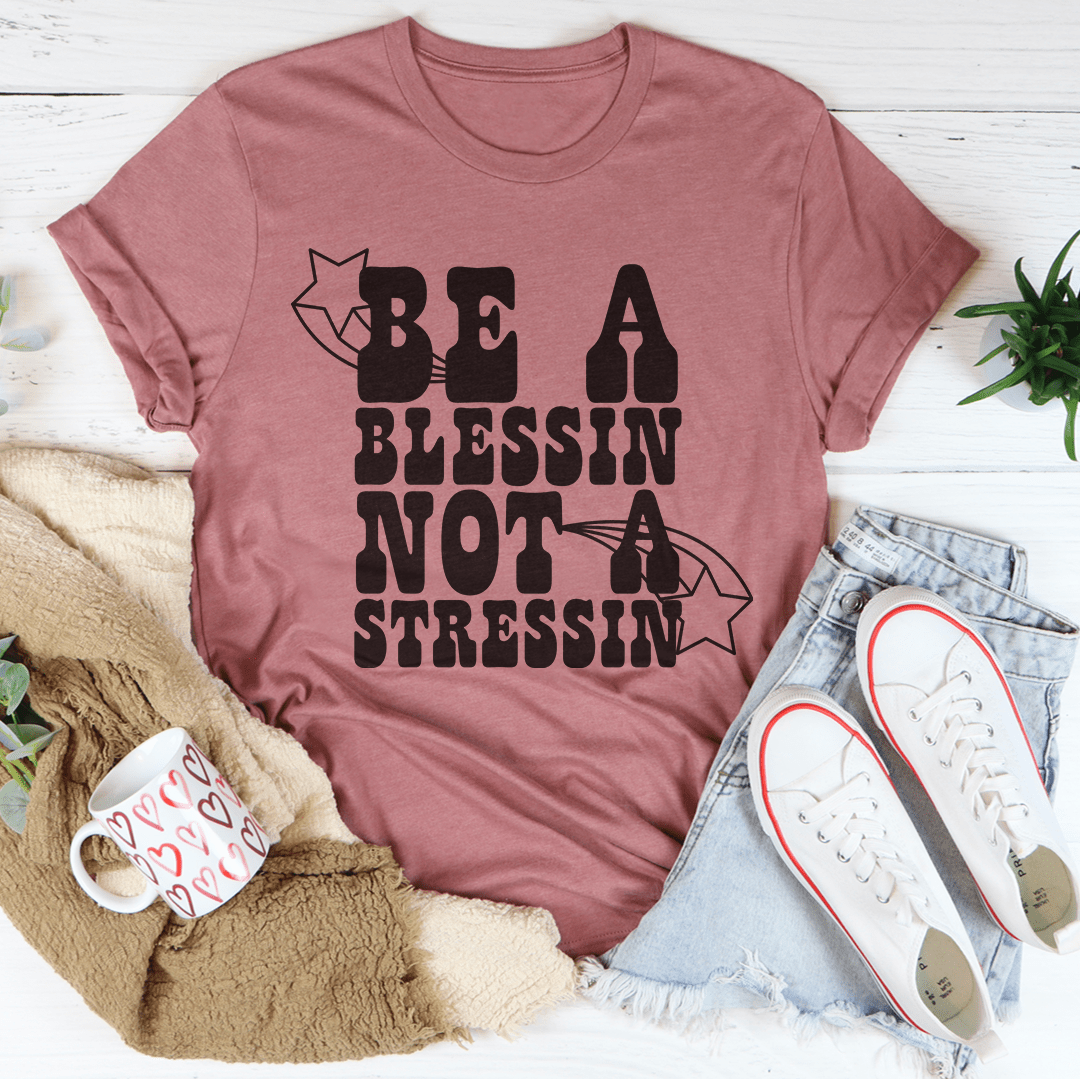 Be A Blessin' Not A Stressin Tee