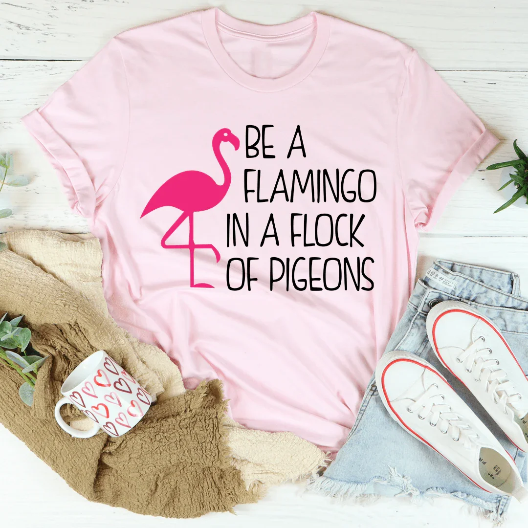 Be A Flamingo In A Flock Of Pigeons Tee