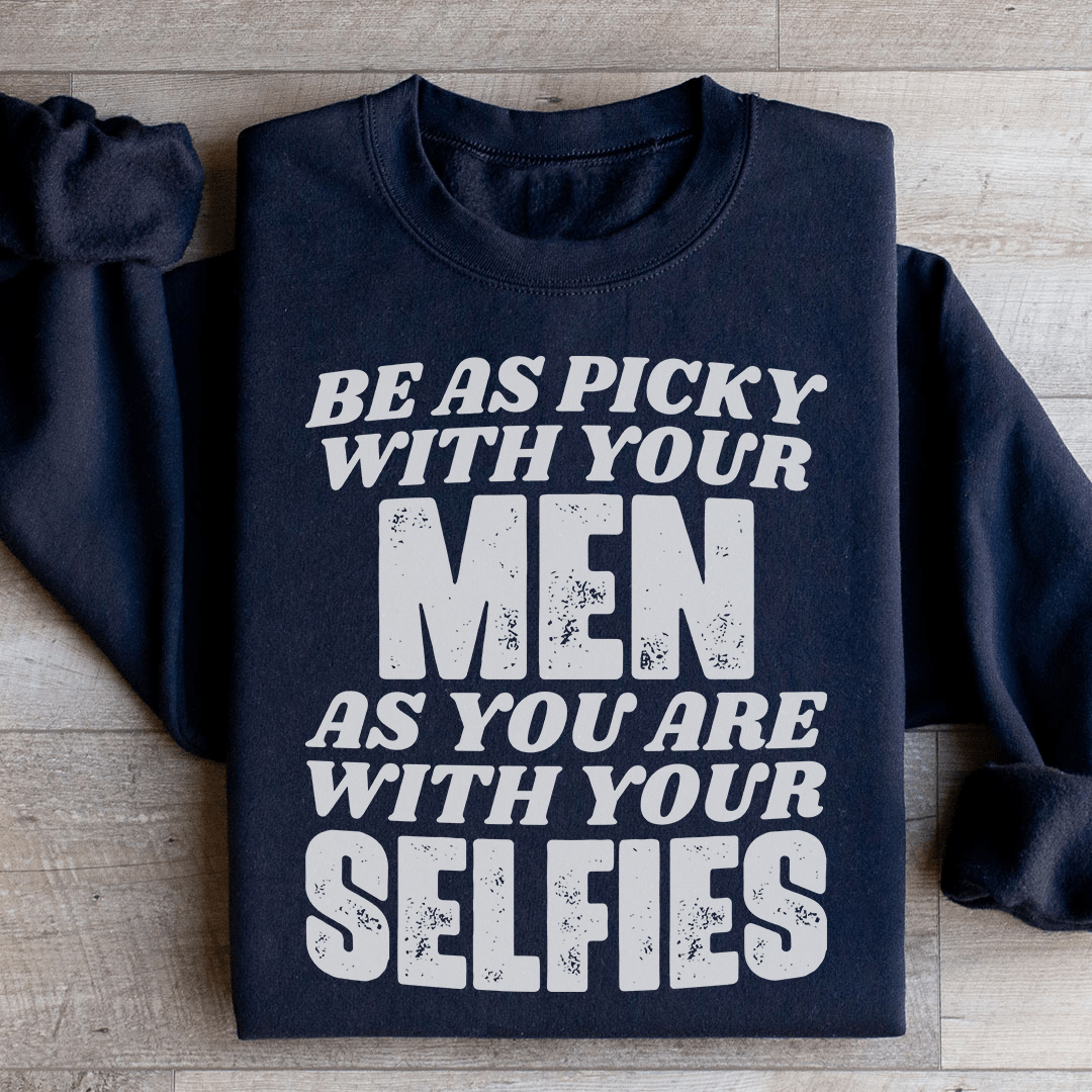 Be As Picky With Your Men As You Are With Your Selfies Sweatshirt