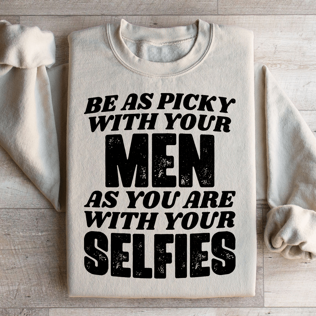 Be As Picky With Your Men As You Are With Your Selfies Sweatshirt