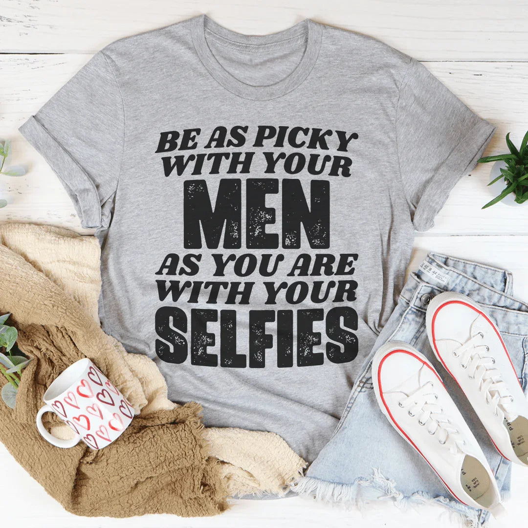 Be As Picky With Your Men As You Are With Your Selfies Tee