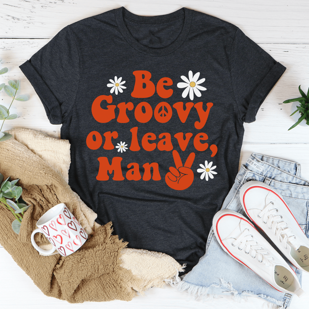 Be Groovy Or Leave Man Tee