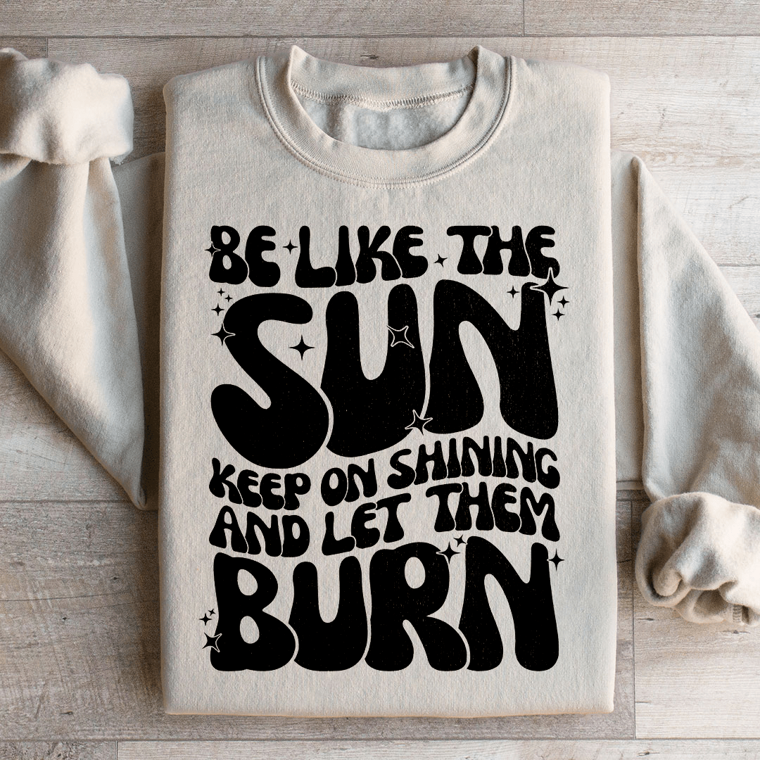 Be Like The Sun Keep On Shining And Let Them Burn Sweatshirt