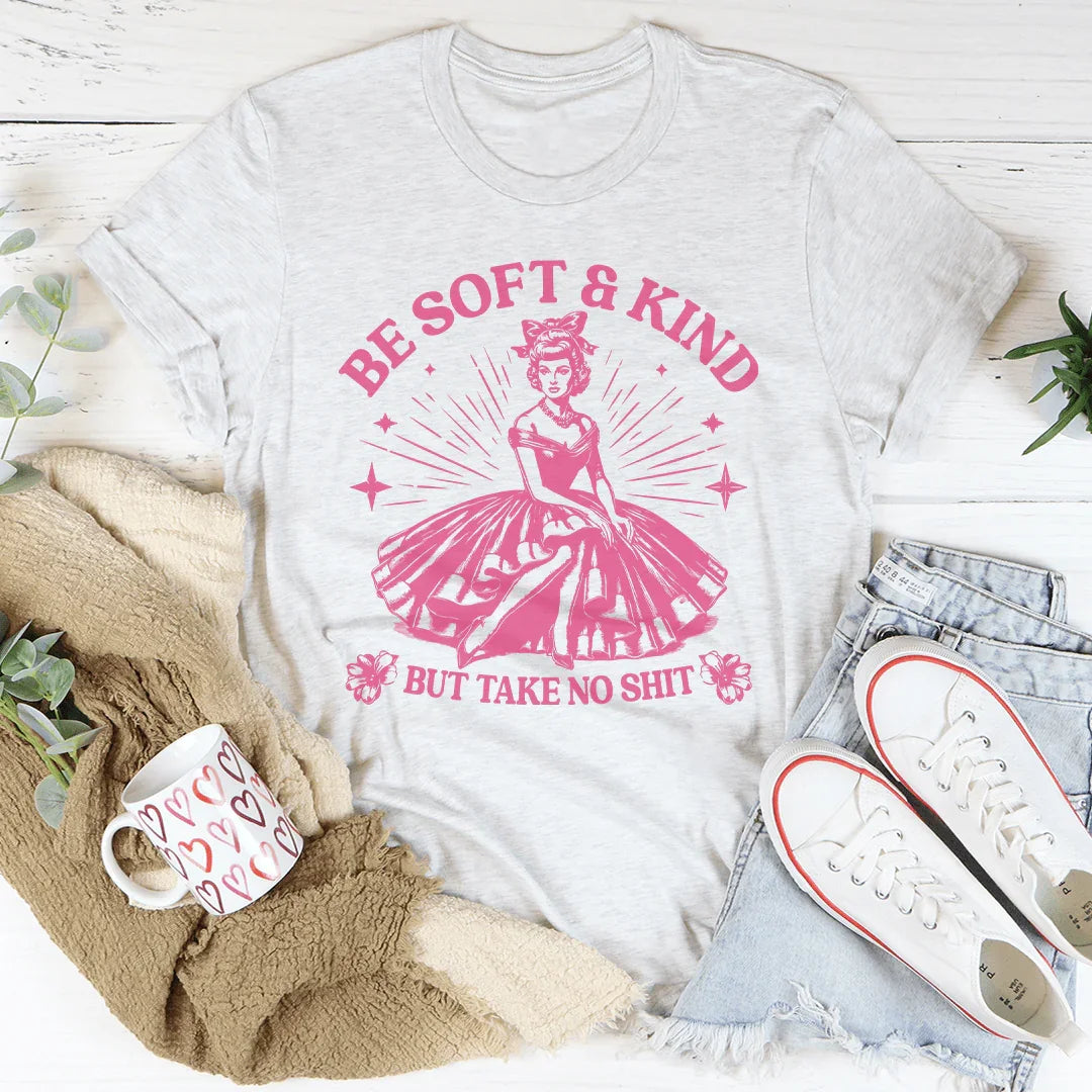 Be Soft And Kind But Take No Shit Tee