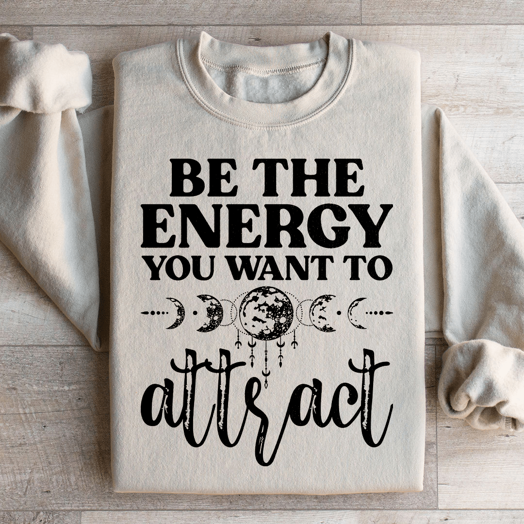 Be The Energy You Want To Attract Sweatshirt