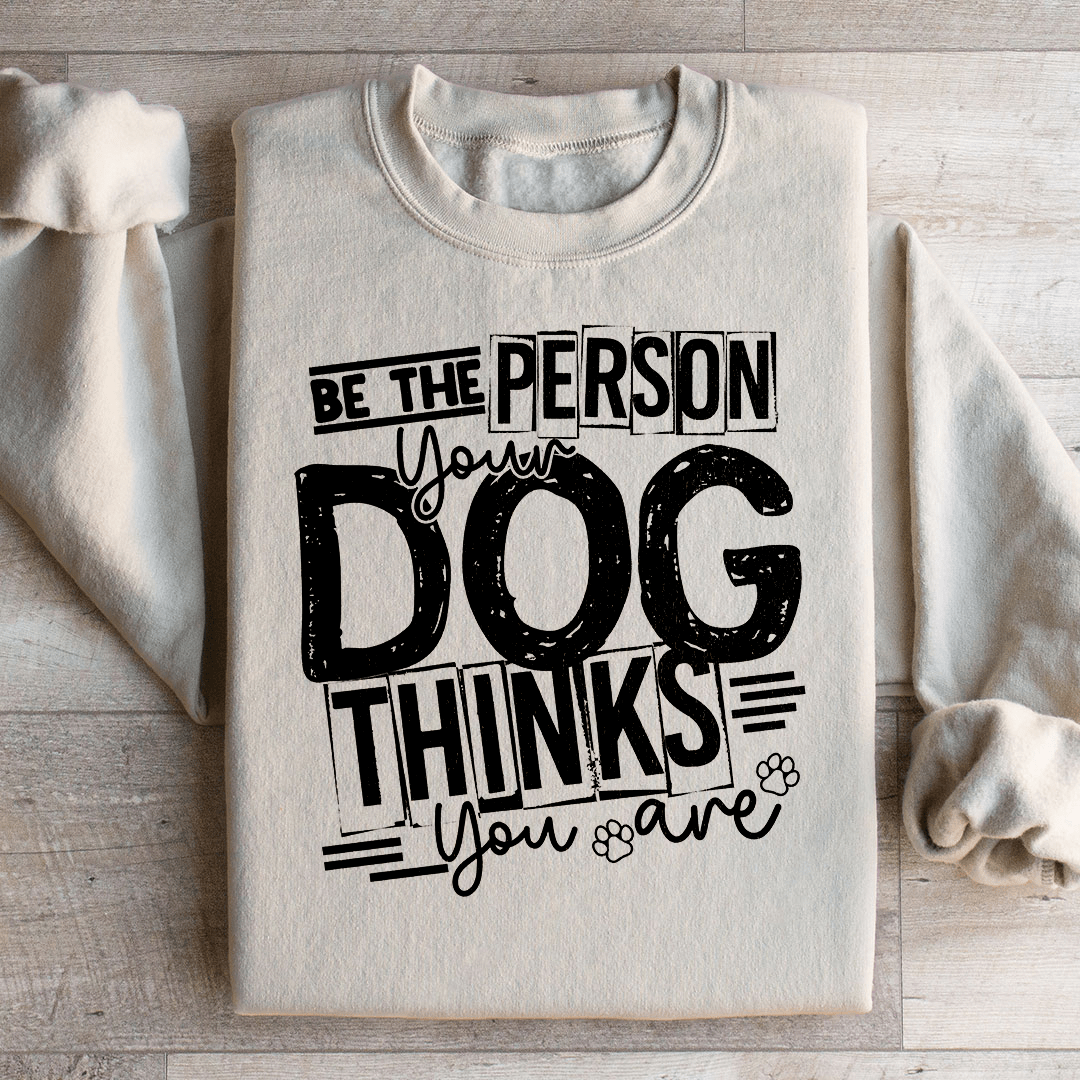 Be The Person Your Dog Thinks You Are Sweatshirt