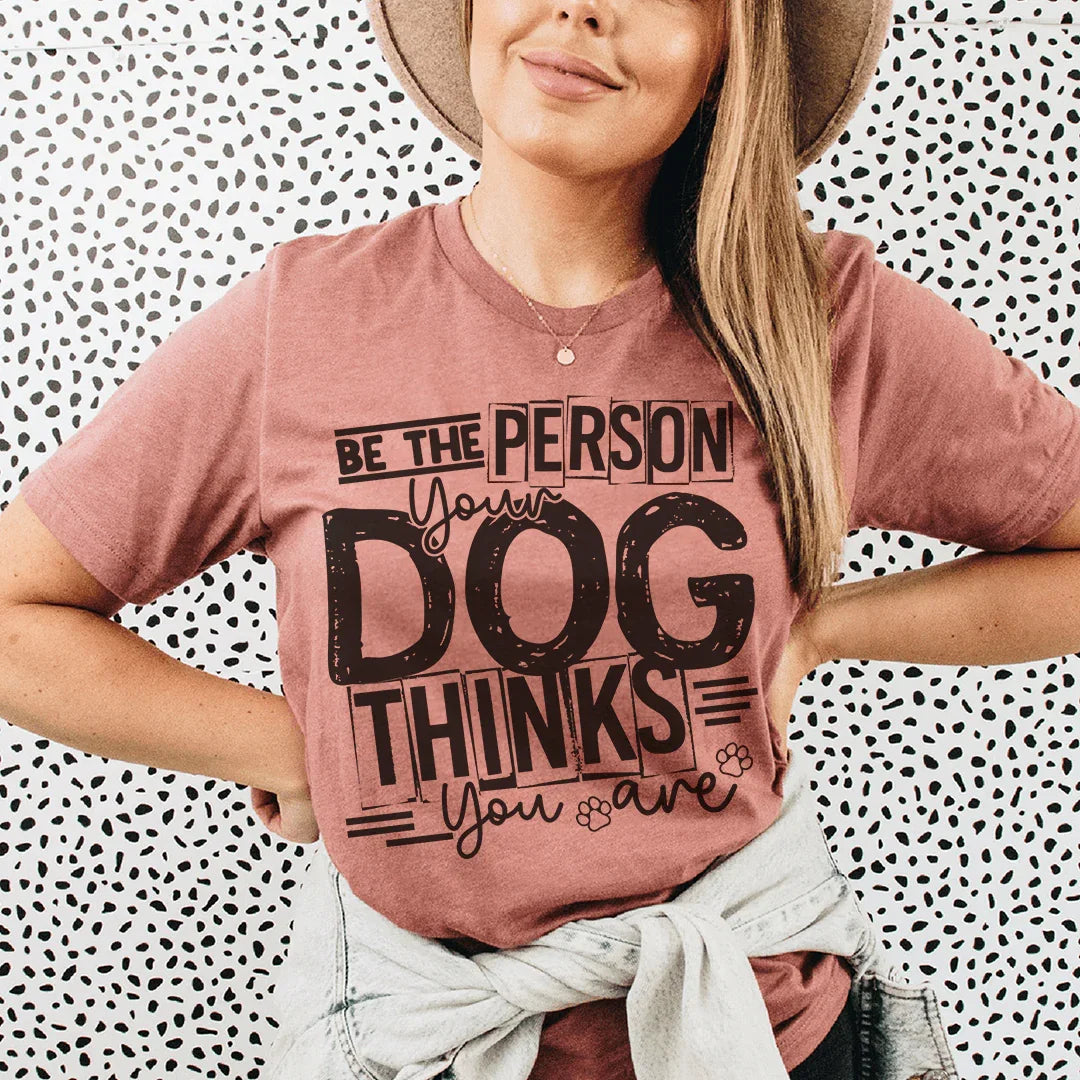 Be The Person Your Dog Thinks You Are Tee