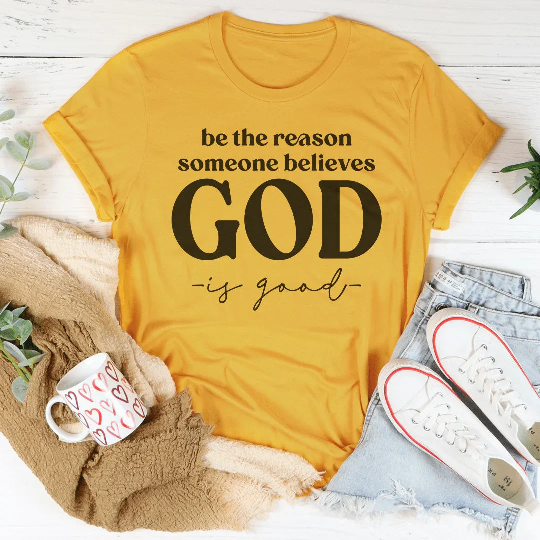 Be The Reason Someone Believes God Is Good Tee