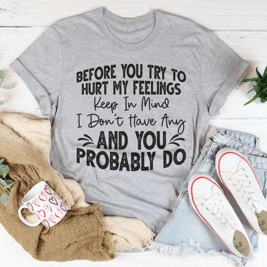 Before You Try To Hurt My Feelings Tee