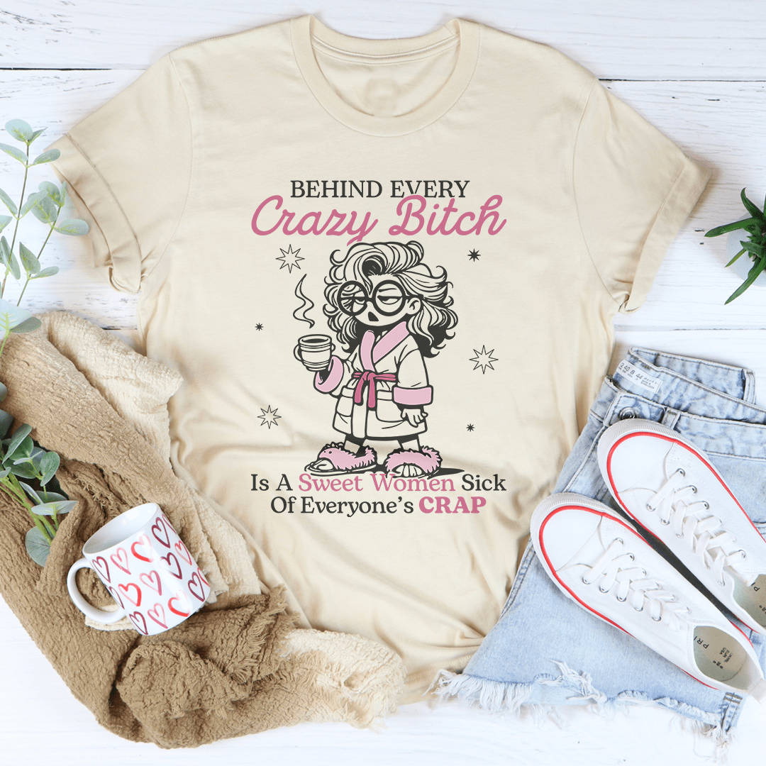 Behind Every Crazy B-tch  Is A Sweet Woman Sick Tee