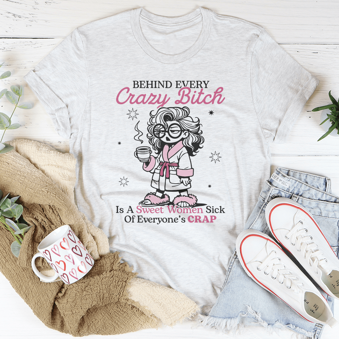 Behind Every Crazy B-tch  Is A Sweet Woman Sick Tee