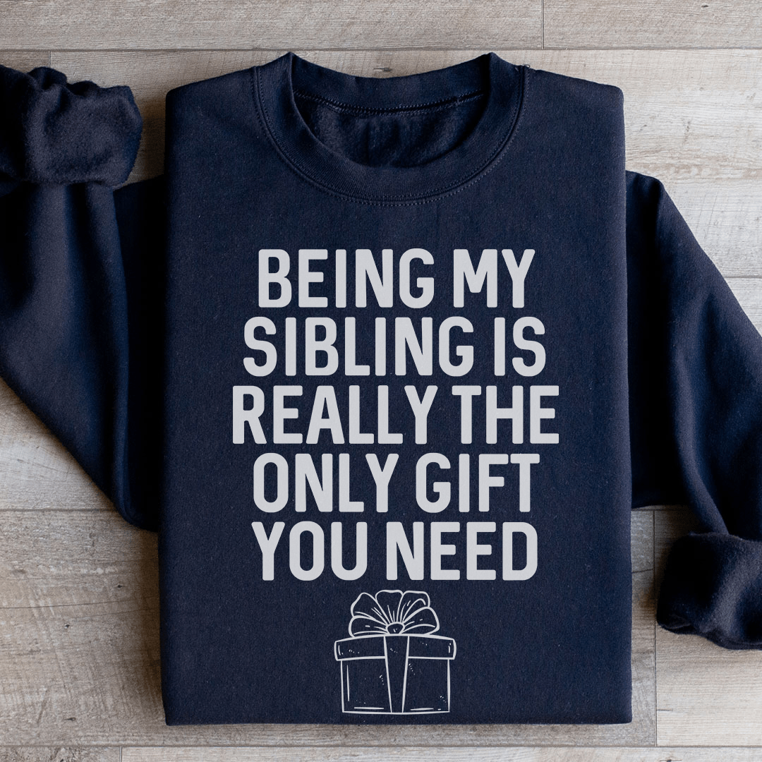 Being My Sibling Is Really The Only Gift You Need Sweatshirt