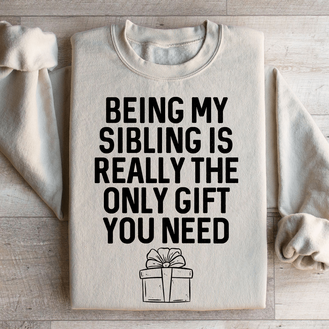 Being My Sibling Is Really The Only Gift You Need Sweatshirt