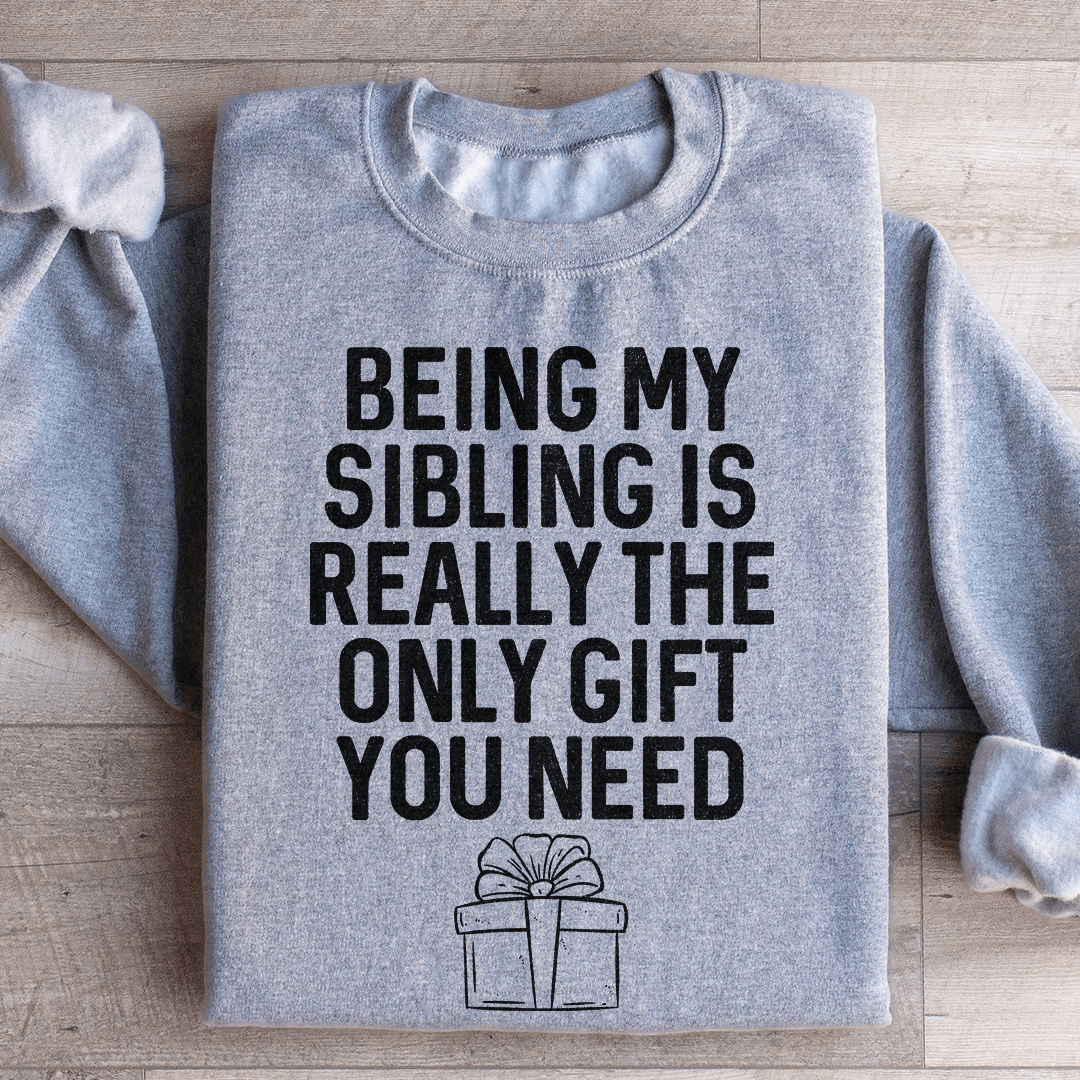 Being My Sibling Is Really The Only Gift You Need Sweatshirt
