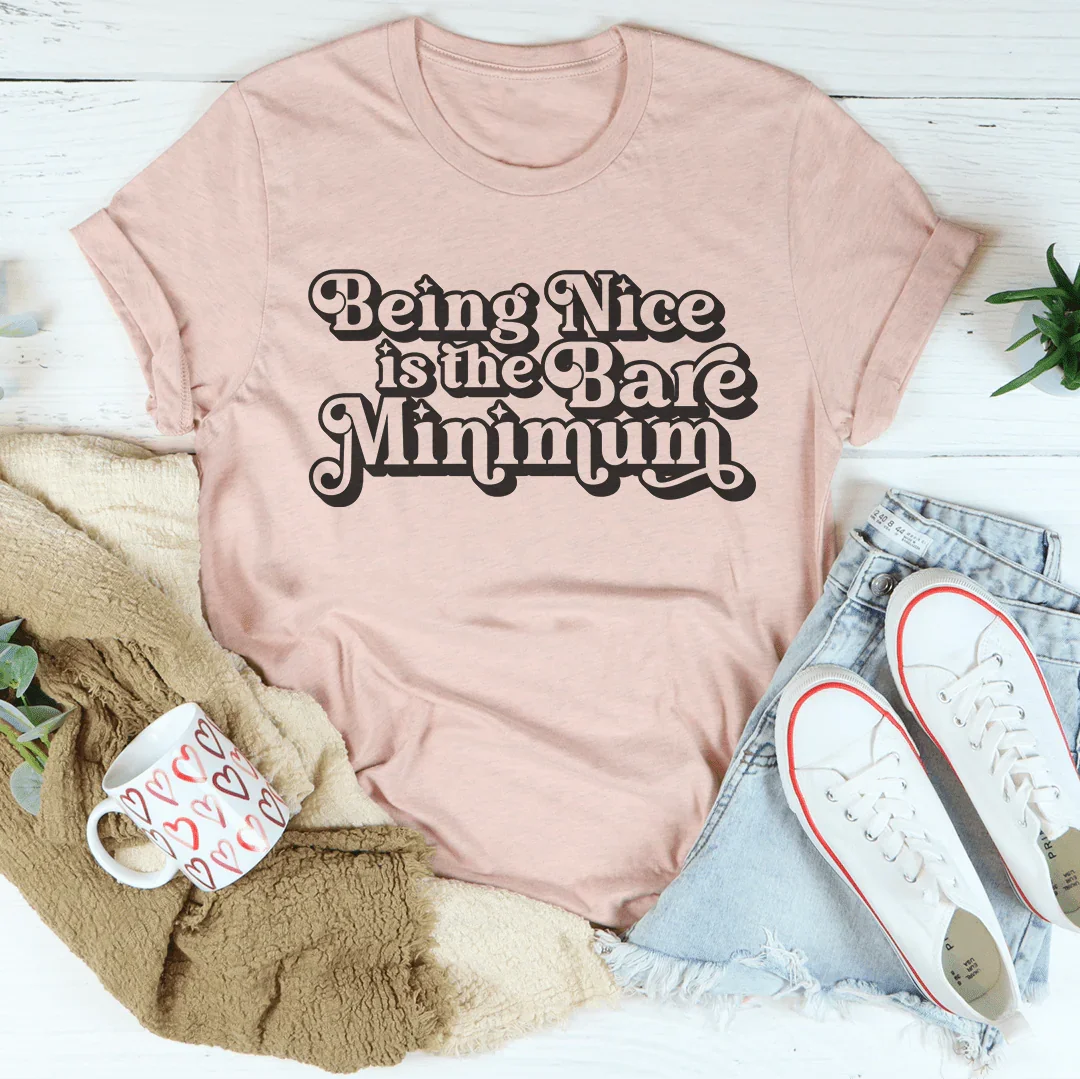 Being Nice Is The Bare Minimum Tee