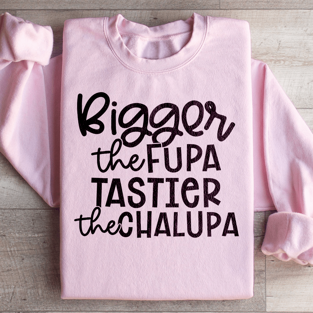 Bigger The Fupa Tastier The Chalupa Sweatshirt
