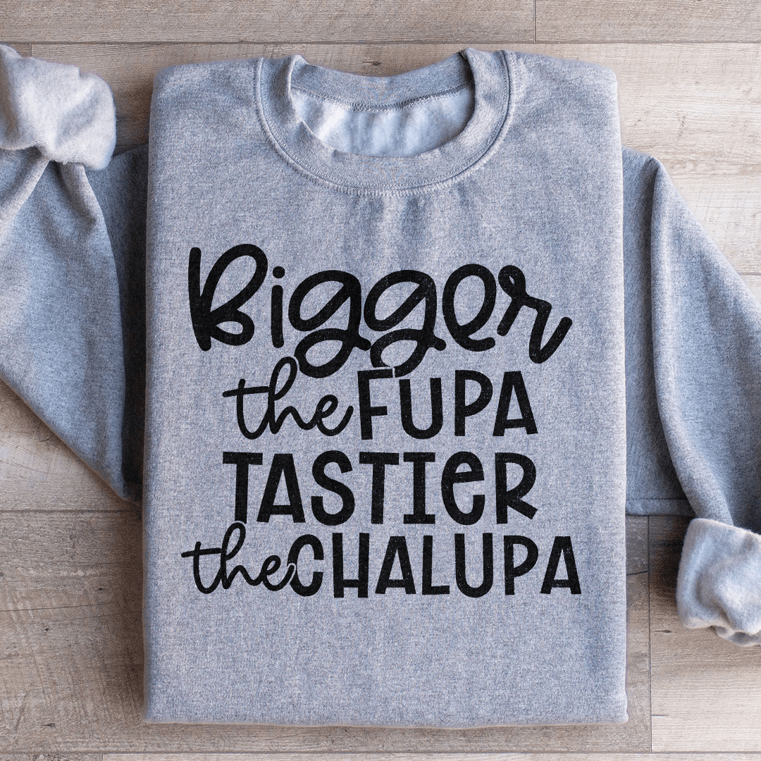 Bigger The Fupa Tastier The Chalupa Sweatshirt