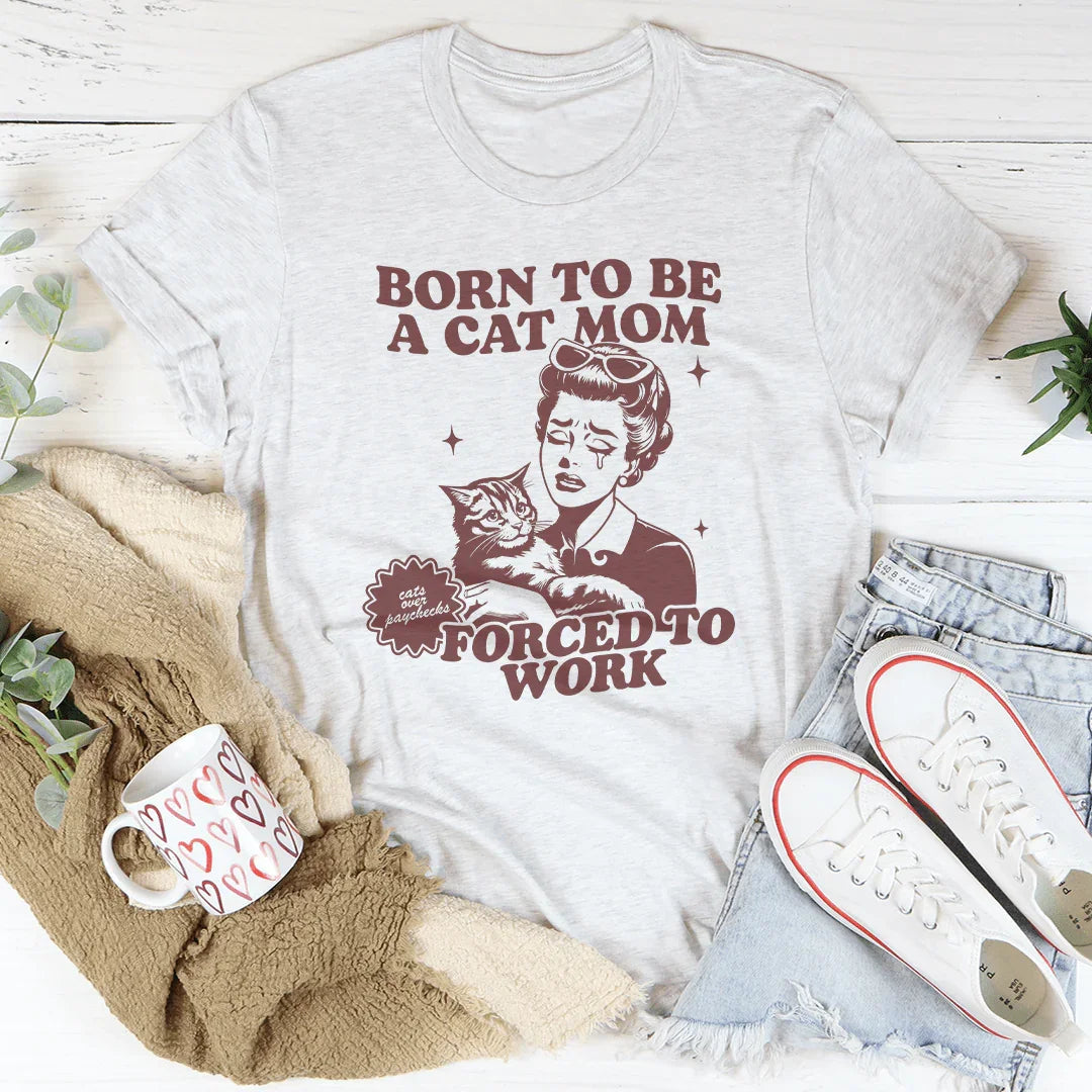 Born To Be A Cat Mom Forced To Work Tee