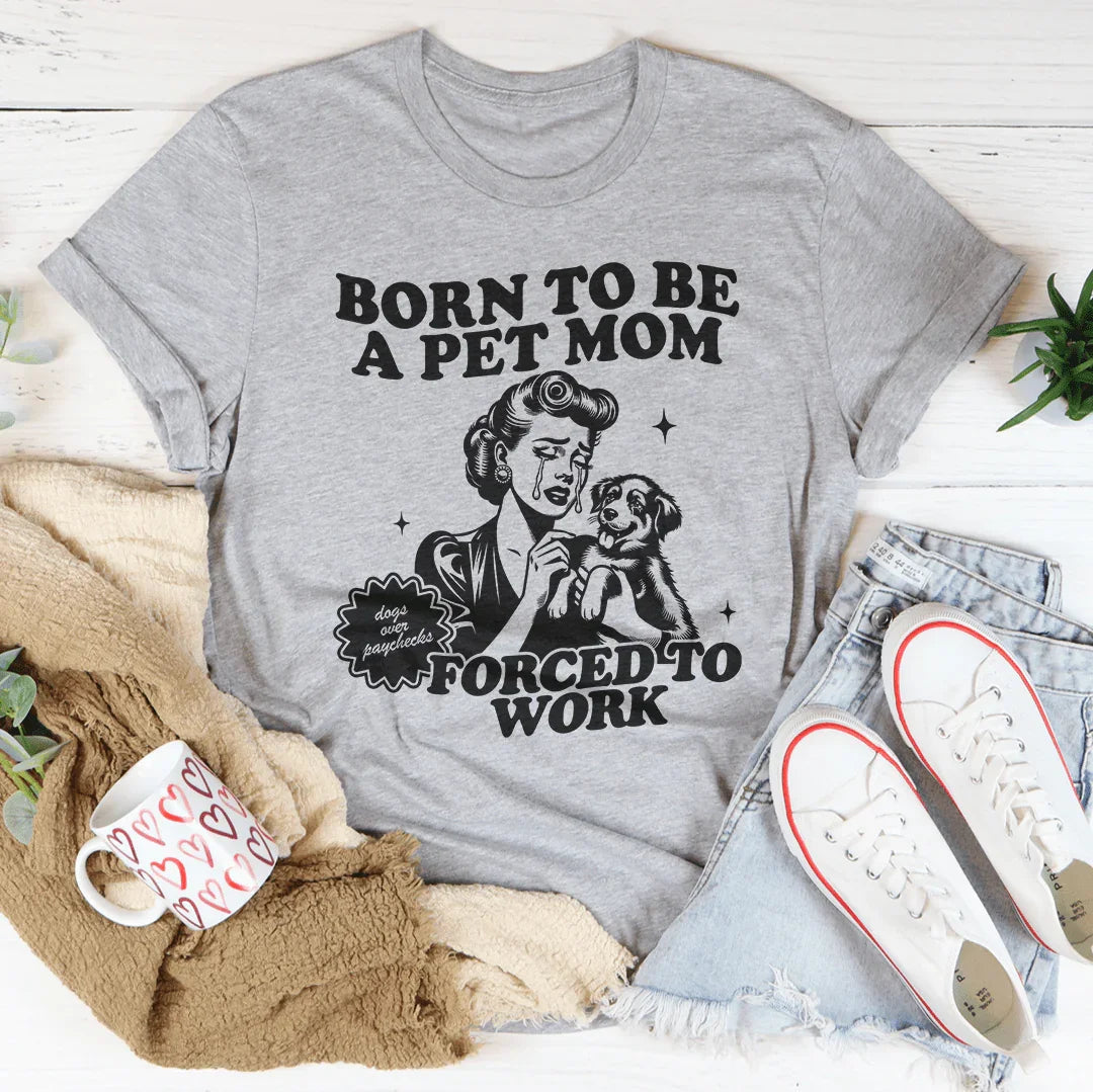 Born To Be A Pet Mom Forced To Work Tee