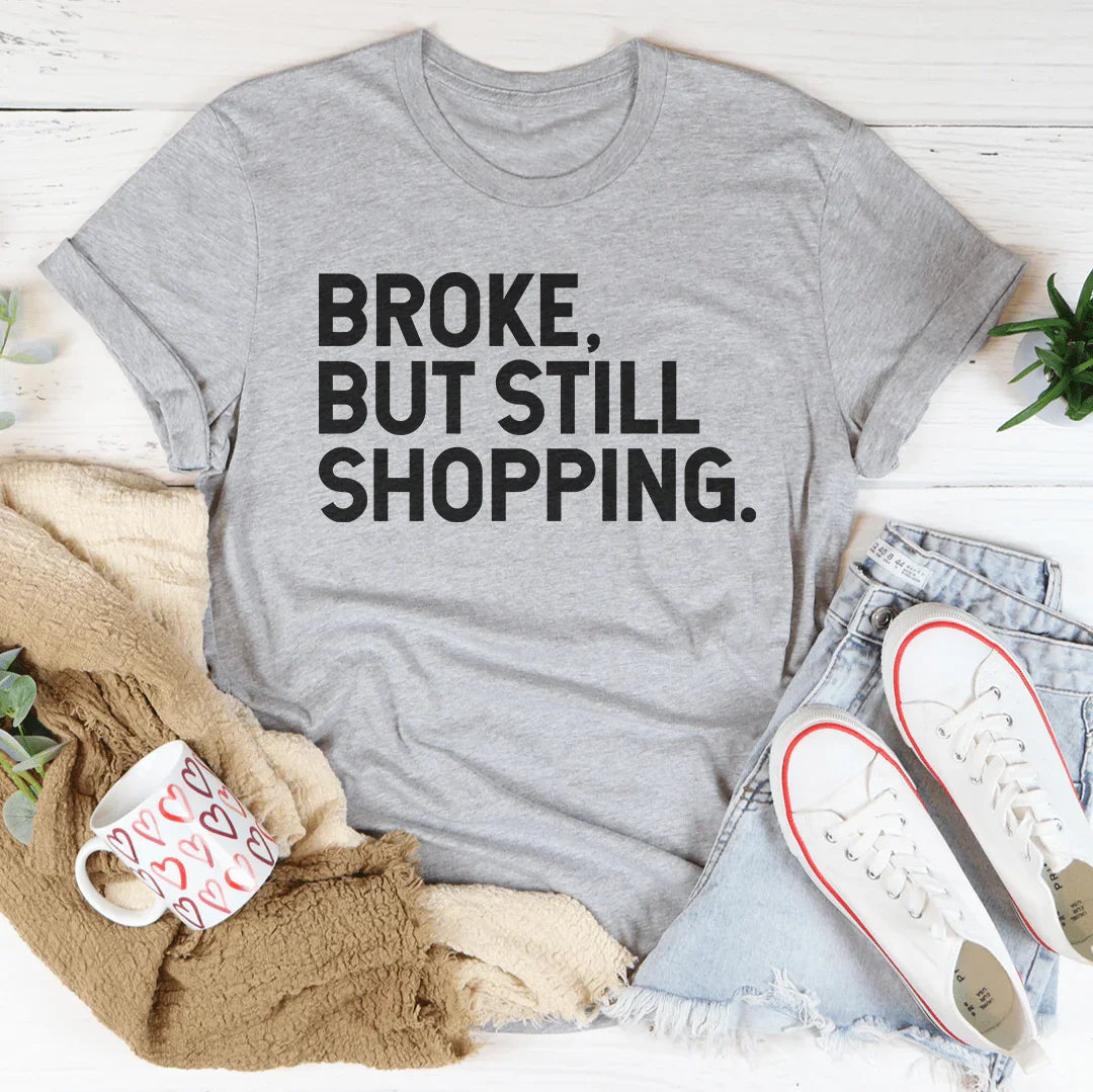 Broke But Still Shopping Tee