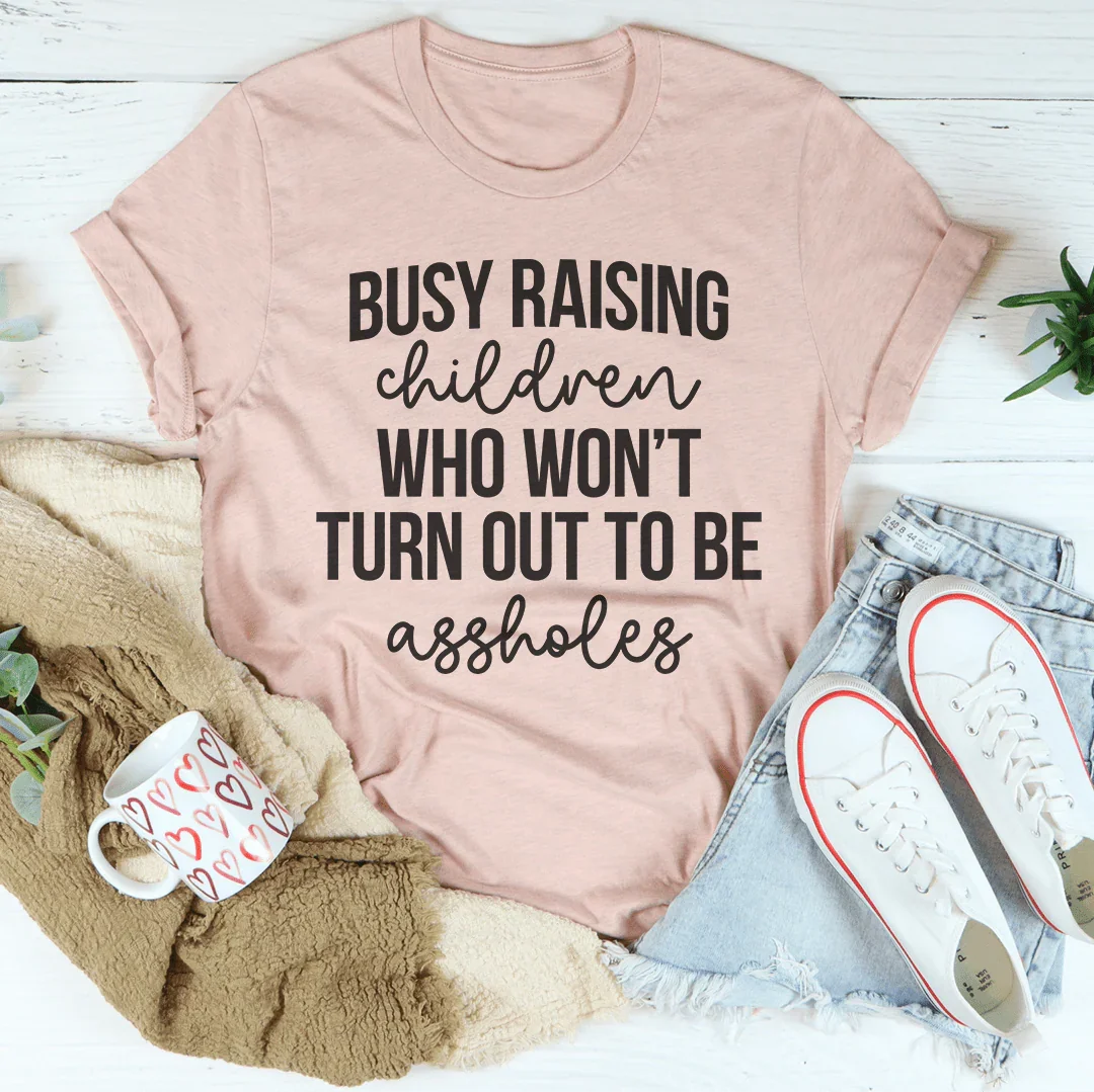 Busy Raising Children Who Won’t Turn Out Tee