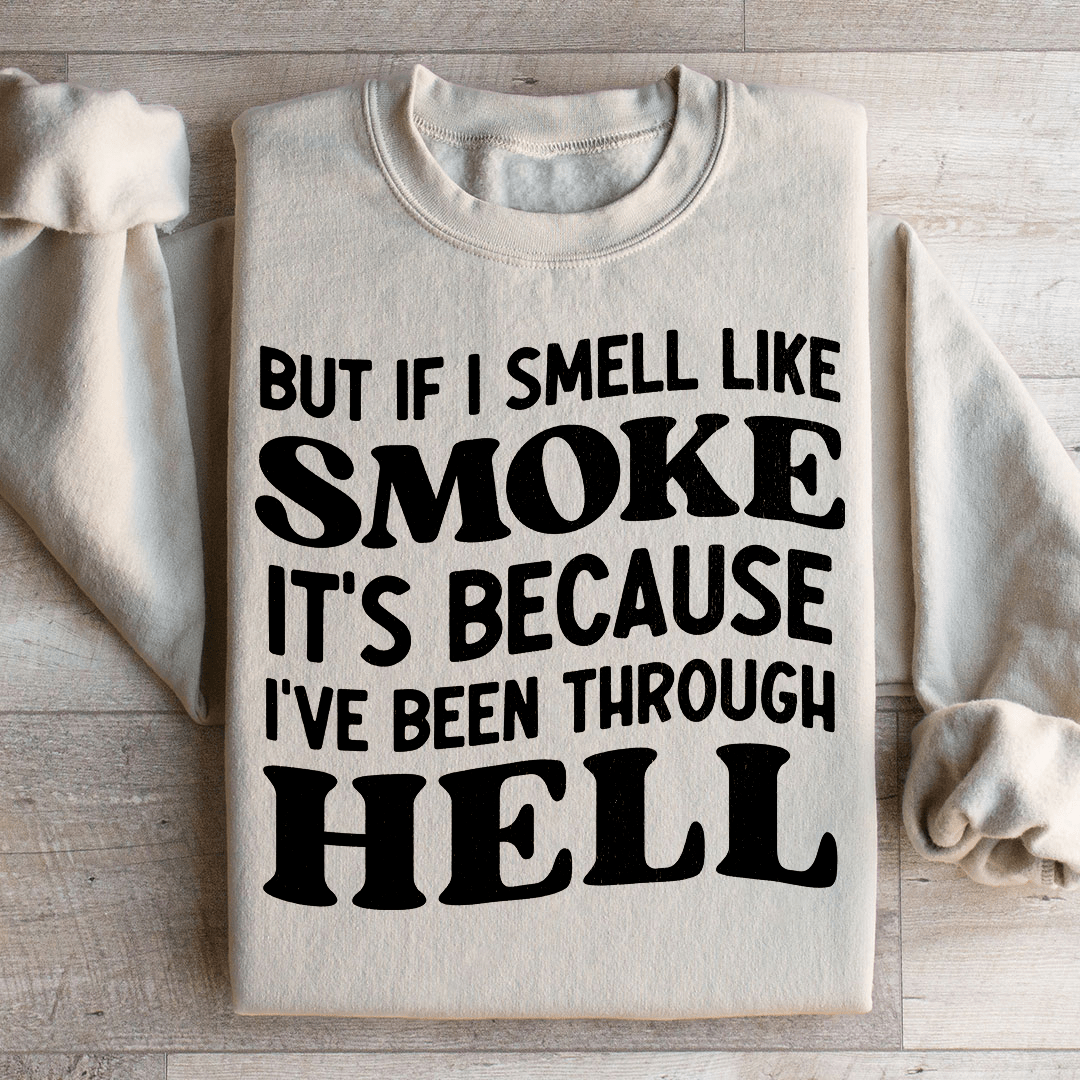But If I Smell Like Smoke It's Because L've Been Through Hell Sweatshirt