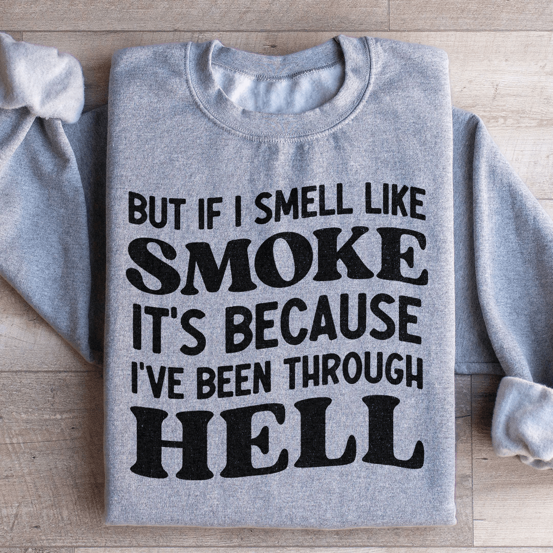 But If I Smell Like Smoke It's Because L've Been Through Hell Sweatshirt