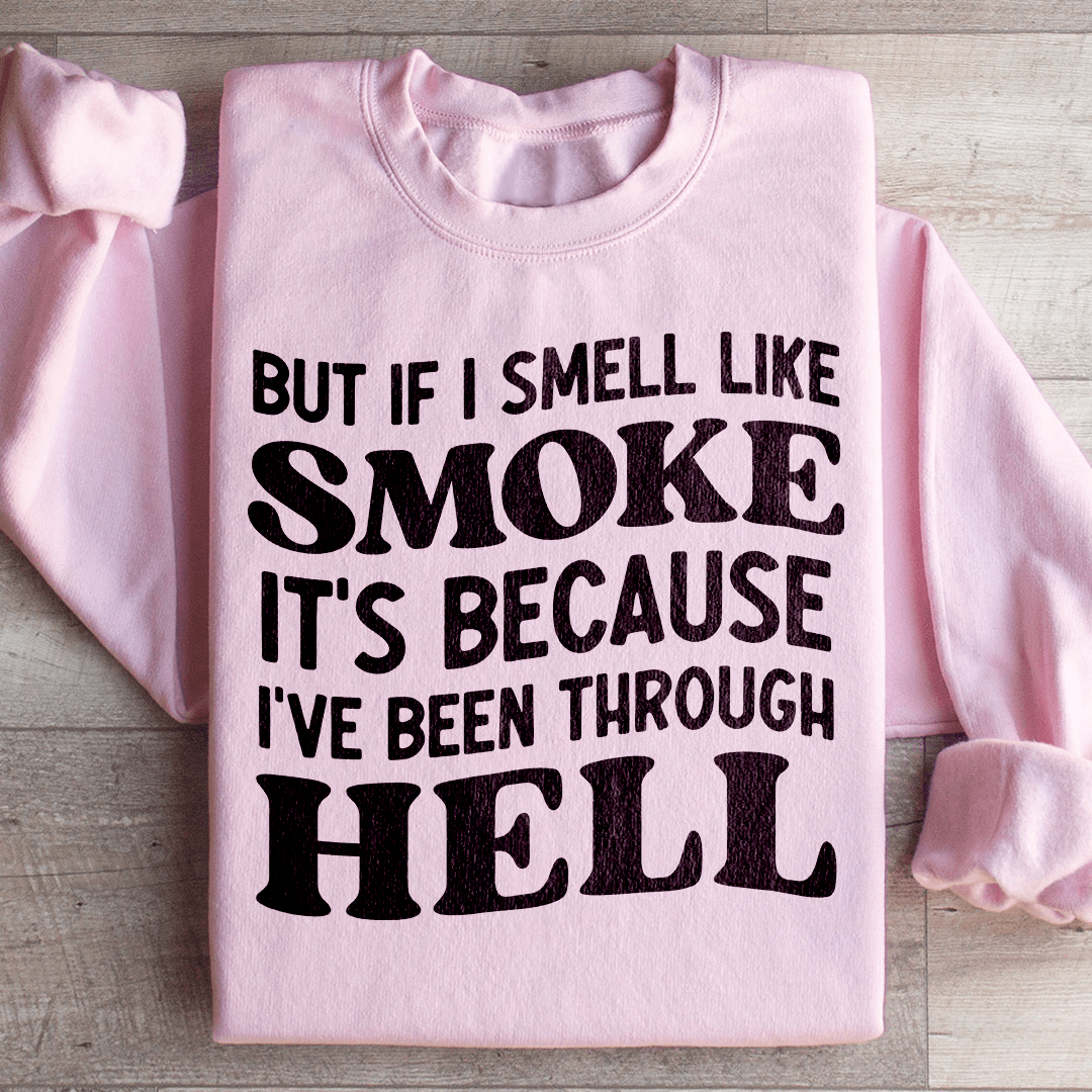 But If I Smell Like Smoke It's Because L've Been Through Hell Sweatshirt