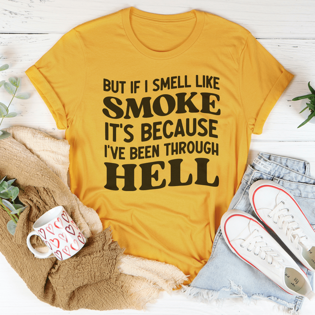 But If I Smell Like Smoke It's Because L've Been Through Hell Tee