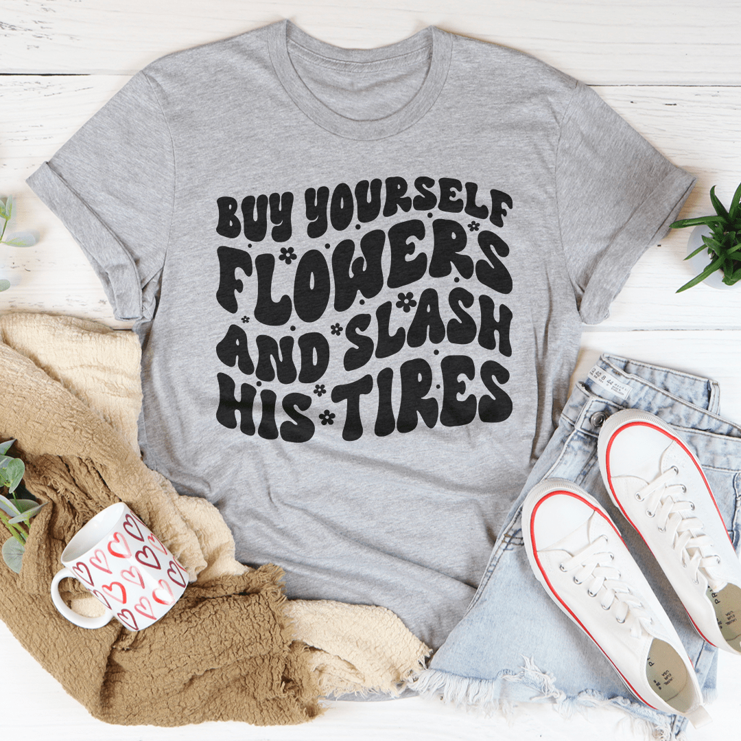 Buy Yourself Flowers And Slash His Tires Tee