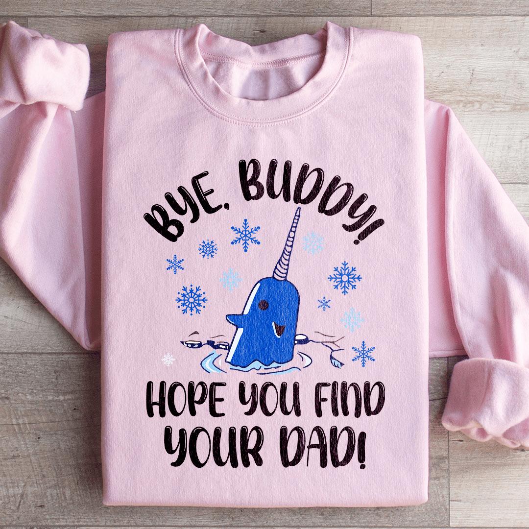 Bye Buddy Hope You Find Your Dad Sweatshirt