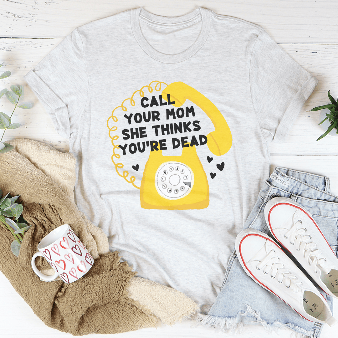 Call Your Mom She Thinks You're Dead Tee