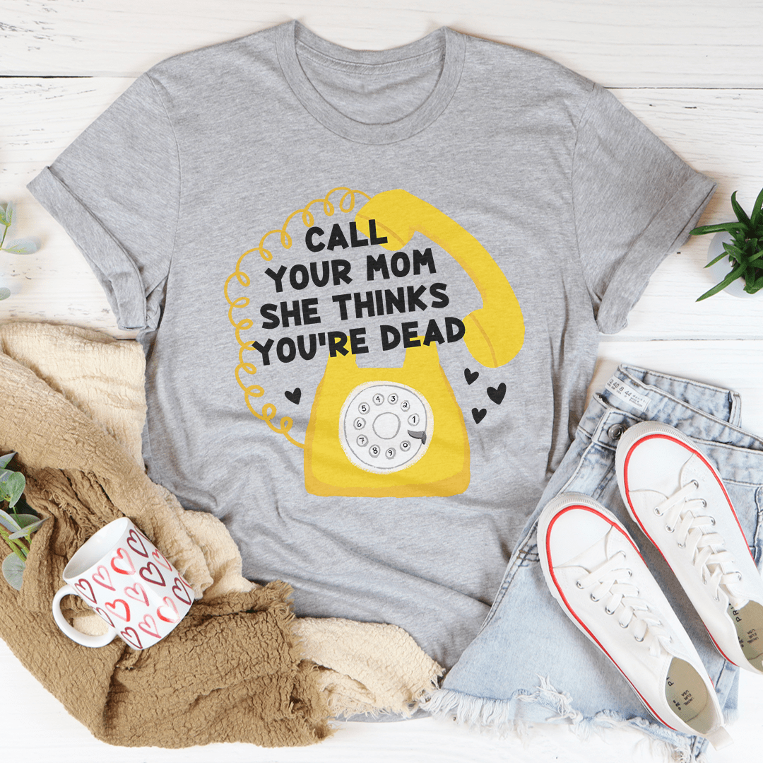 Call Your Mom She Thinks You're Dead Tee