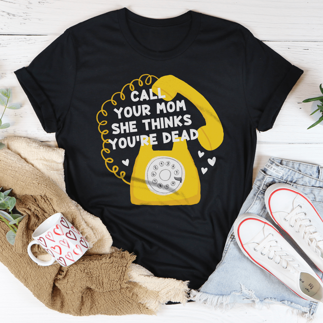 Call Your Mom She Thinks You're Dead Tee